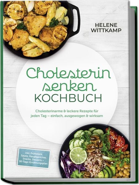 Produktbild: Cholesterin senken Kochbuch: Cholesterinarme & leckere Rezepte f&uuml;r jeden Tag &ndash; einfach, ausgewogen & wirksam &ndash; inkl. Fr&uuml;hst&uuml;ck, Salate, Hauptgerichte, Snacks, Desserts &ndash; 30-Tage-Ern&auml;hrungsplan