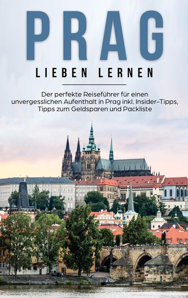 Produktbild: Prag lieben lernen: Der perfekte Reisef&uuml;hrer f&uuml;r einen unvergesslichen Aufenthalt in Prag inkl. Insider-Tipps, Tipps zum Geldsparen und Packliste