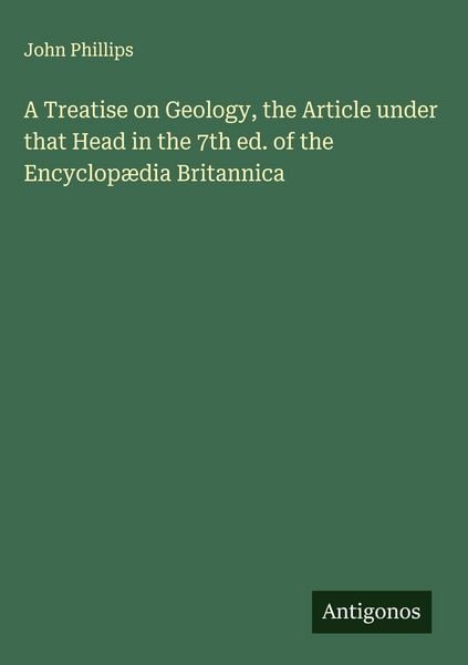 Produktbild: A Treatise on Geology, the Article under that Head in the 7th ed. of the Encyclop&aelig;dia Britannica