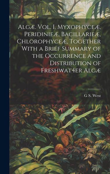 Produktbild: Alg&aelig;. Vol. I. Myxophyce&aelig;, Peridinie&aelig;, Bacillarie&aelig;, Chlorophyce&aelig;, Together With a Brief Summary of the Occurrence and Distribution of Freshwat4er Alg&aelig;