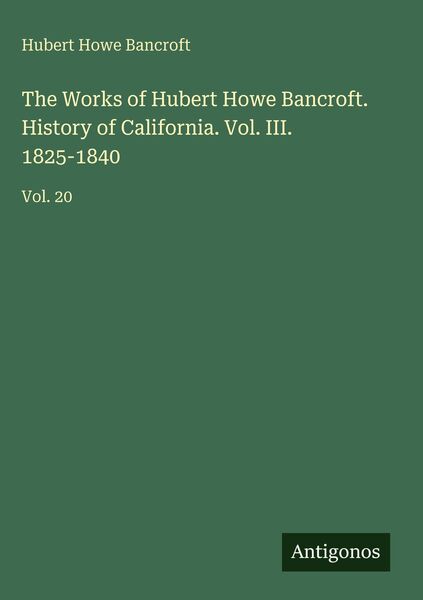 Produktbild: The Works of Hubert Howe Bancroft. History of California. Vol. III. 1825-1840