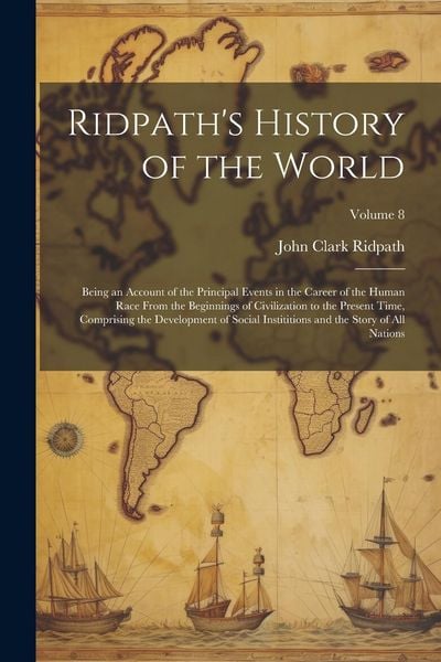 Produktbild: Ridpath's History of the World: Being an Account of the Principal Events in the Career of the Human Race From the Beginnings of Civilization to the Pr