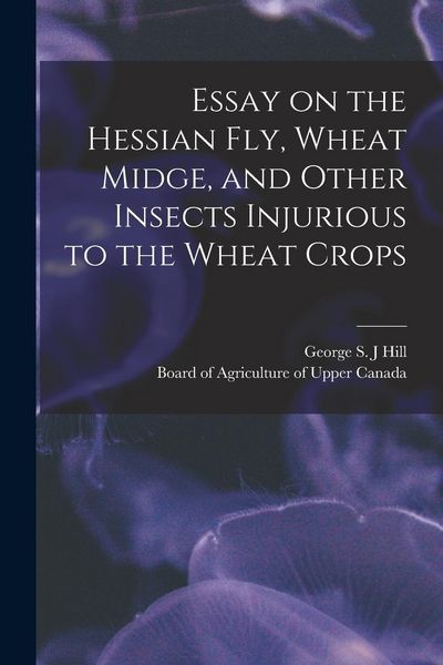 Produktbild: Essay on the Hessian Fly, Wheat Midge, and Other Insects Injurious to the Wheat Crops [microform]