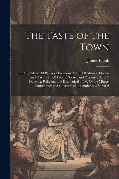 Produktbild: The Taste of the Town: Or, A Guide to all Publick Diversions. Viz. I. Of Musick, Operas and Plays ... II. Of Poetry, Sacred and Profane ... I