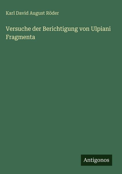 Versuche der Berichtigung von Ulpiani Fragmenta, Gebundene Ausgabe von Karl David August Röder, Antigonos Verlag, 9783563967454