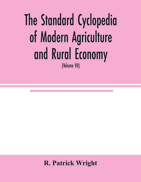 Produktbild: The standard cyclopedia of modern agriculture and rural economy, by the most distinguished authorities and specialists under the editorship of Professor R. Patrick Wright (Volume VII)