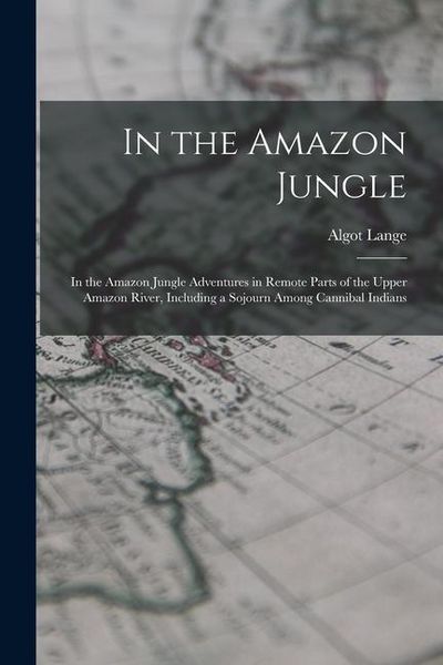 Produktbild: In the Amazon Jungle: In the Amazon Jungle Adventures in Remote Parts of the Upper Amazon River, Including a Sojourn Among Cannibal Indians