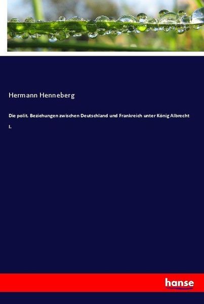 Die polit. Beziehungen zwischen Deutschland und Frankreich unter König Albrecht I., Taschenbuch von Hermann Henneberg, Hansebooks, 9783743676350