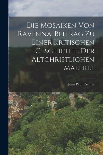 Produktbild: Die Mosaiken von Ravenna. Beitrag zu einer kritischen Geschichte der altchristlichen Malerei.