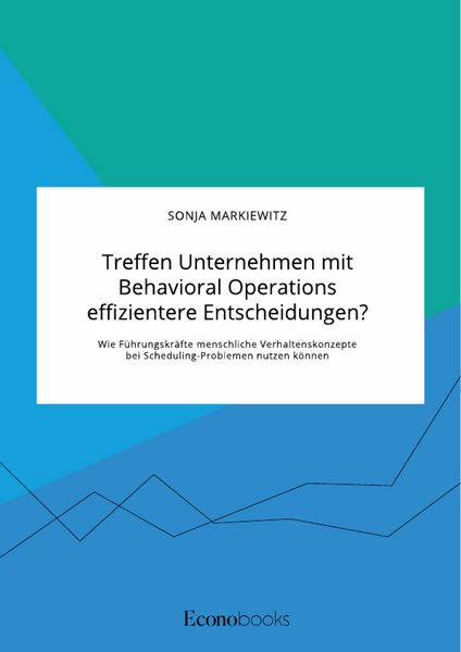 Produktbild: Treffen Unternehmen mit Behavioral Operations effizientere Entscheidungen? Wie F&uuml;hrungskr&auml;fte menschliche Verhaltenskonzepte bei Scheduling-Problemen