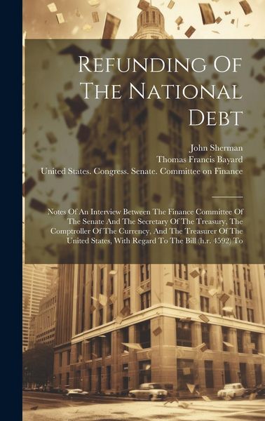 Produktbild: Refunding Of The National Debt: Notes Of An Interview Between The Finance Committee Of The Senate And The Secretary Of The Treasury, The Comptroller O