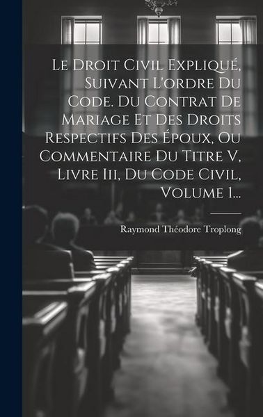 Produktbild: Le Droit Civil Expliqu&eacute;, Suivant L'ordre Du Code. Du Contrat De Mariage Et Des Droits Respectifs Des &Eacute;poux, Ou Commentaire Du Titre V, Livre Iii, Du C