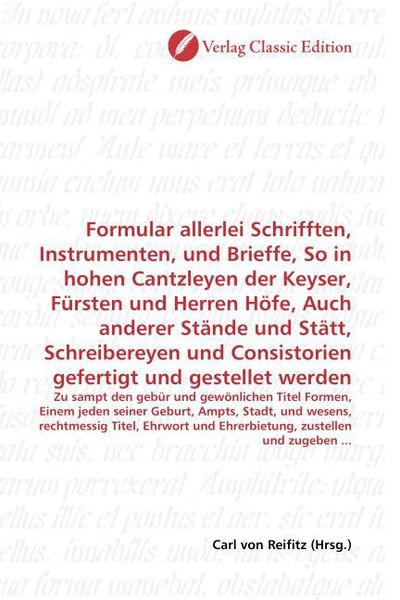 Produktbild: Formular allerlei Schrifften, Instrumenten, und Brieffe, So in hohen Cantzleyen der Keyser, F&uuml;rsten und Herren H&ouml;fe, Auch anderer St&auml;nde und St&auml;tt, Sc