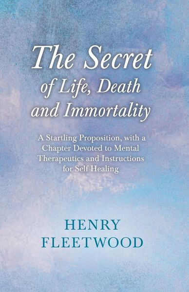 Produktbild: The Secret of Life, Death and Immortality - A Startling Proposition, with a Chapter Devoted to Mental Therapeutics and Instructions for Self Healing