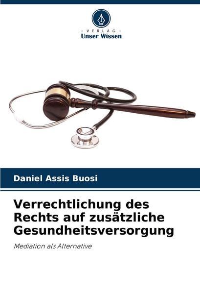 Verrechtlichung des Rechts auf zusätzliche Gesundheitsversorgung, Taschenbuch von Daniel Assis Buosi, Verlag Unser Wissen, 9786207188352
