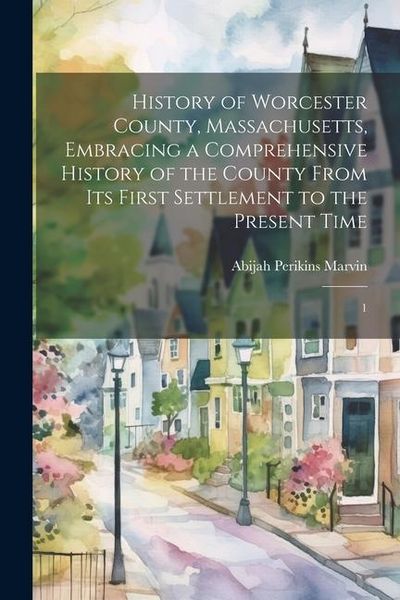 Produktbild: History of Worcester County, Massachusetts, Embracing a Comprehensive History of the County From its First Settlement to the Present Time: 1