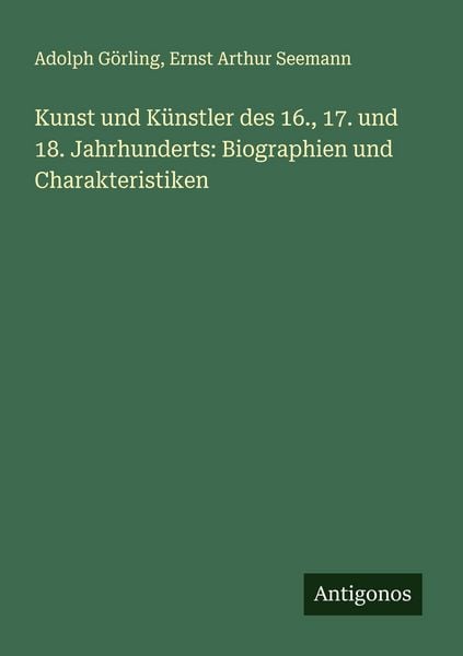 Kunst und Künstler des 16., 17. und 18. Jahrhunderts: Biographien und Charakteristiken, Taschenbuch von Adolph Görling , Ernst Arthur Seemann,