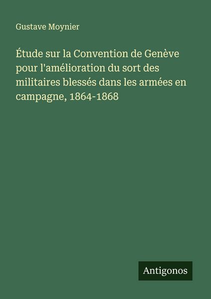 Produktbild: &Eacute;tude sur la Convention de Gen&egrave;ve pour l'am&eacute;lioration du sort des militaires bless&eacute;s dans les arm&eacute;es en campagne, 1864-1868