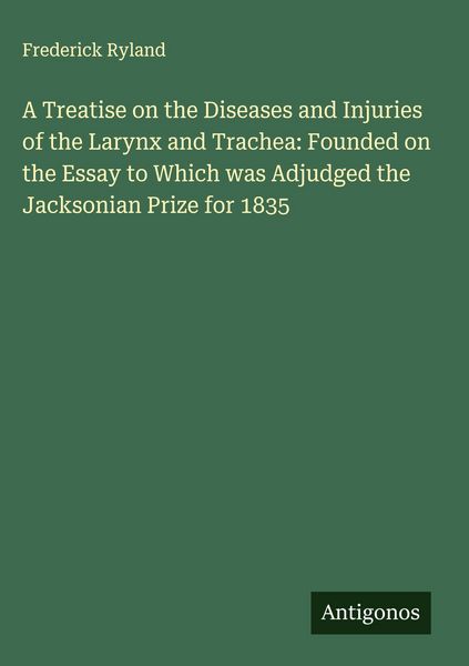 Produktbild: A Treatise on the Diseases and Injuries of the Larynx and Trachea: Founded on the Essay to Which was Adjudged the Jacksonian Prize for 1835