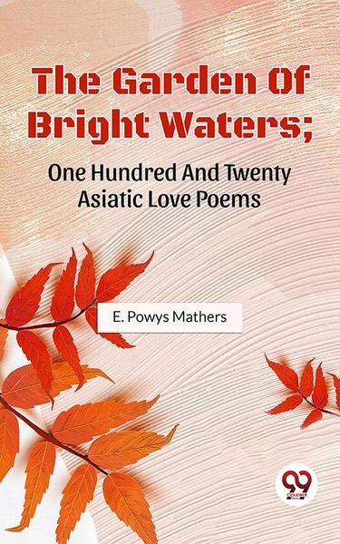 Produktbild: The Garden Of Bright Waters; One Hundred And Twenty Asiatic Love Poems