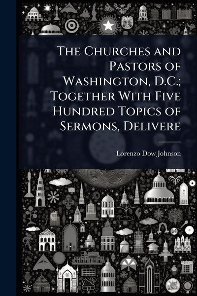 Produktbild: The Churches and Pastors of Washington, D.C.; Together With Five Hundred Topics of Sermons, Delivere