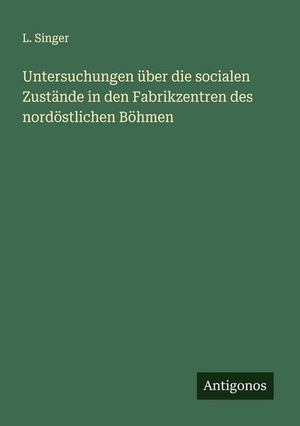 Produktbild: Untersuchungen &uuml;ber die socialen Zust&auml;nde in den Fabrikzentren des nord&ouml;stlichen B&ouml;hmen