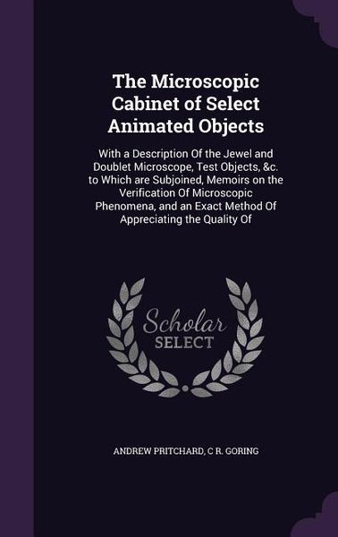 Produktbild: The Microscopic Cabinet of Select Animated Objects: With a Description Of the Jewel and Doublet Microscope, Test Objects, &c. to Which are Subjoined,
