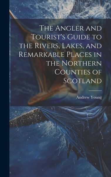 Produktbild: The Angler and Tourist's Guide to the Rivers, Lakes, and Remarkable Places in the Northern Counties of Scotland