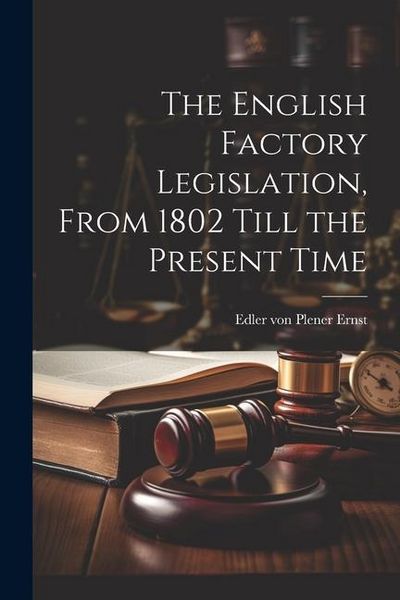 Produktbild: The English Factory Legislation, From 1802 Till the Present Time