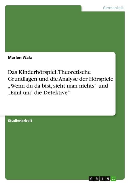 Das Kinderhörspiel. Theoretische Grundlagen und die Analyse der Hörspiele 'Wenn du da bist, sieht man nichts' und 'Emil und die Detektive';