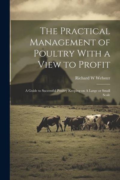 Produktbild: The Practical Management of Poultry With a View to Profit: A Guide to Successful Poultry Keeping on A Large or Small Scale