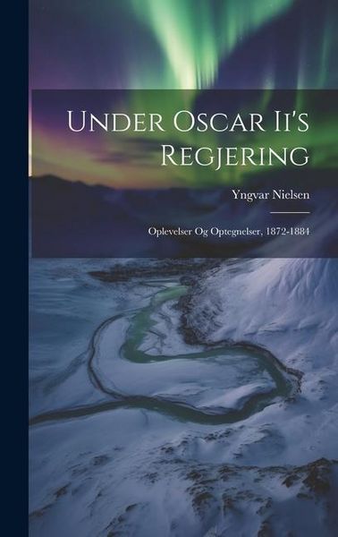 Produktbild: Under Oscar Ii's Regjering: Oplevelser Og Optegnelser, 1872-1884