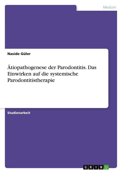 Ätiopathogenese der Parodontitis. Das Einwirken auf die systemische Parodontitistherapie, Taschenbuch von Naside Güler, GRIN, 9783346965622