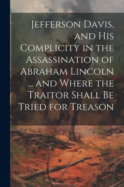 Produktbild: Jefferson Davis, and his Complicity in the Assassination of Abraham Lincoln ... and Where the Traitor Shall be Tried for Treason