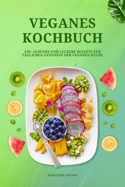Produktbild: Veganes Kochbuch: 150+ gesunde und leckere Rezepte f&uuml;r t&auml;glichen Genuss in der veganen K&uuml;che