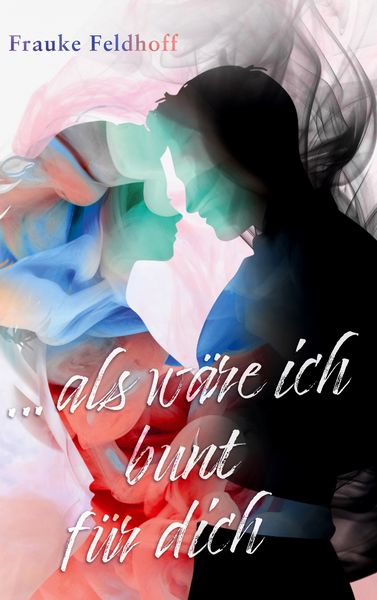 ... als wäre ich bunt für dich., Gebundene Ausgabe von Frauke Feldhoff, BoD – Books on Demand, 978-3-7693-0816-7