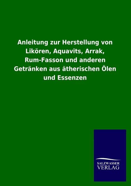 Produktbild: Anleitung zur Herstellung von Lik&ouml;ren, Aquavits, Arrak, Rum-Fasson und anderen Getr&auml;nken aus &auml;therischen &Ouml;len und Essenzen