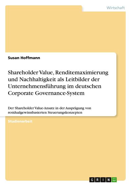 Shareholder Value, Renditemaximierung und Nachhaltigkeit als Leitbilder der Unternehmensführung im deutschen Corporate Governance-System, Taschenbuch