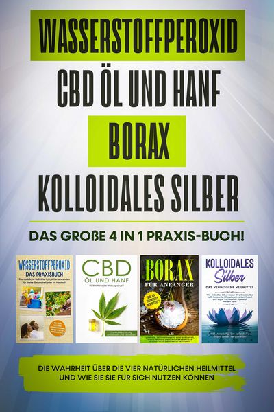 Produktbild: Wasserstoffperoxid | CBD &Ouml;l und Hanf | Borax | Kolloidales Silber: Das gro&szlig;e 4 in 1 Praxis-Buch! Die Wahrheit &uuml;ber die 4 nat&uuml;rlichen Heilmittel und wi
