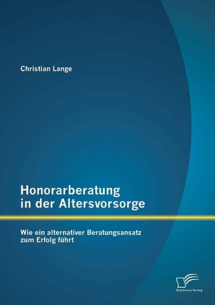 Produktbild: Honorarberatung in der Altersvorsorge: Wie ein alternativer Beratungsansatz zum Erfolg f&uuml;hrt