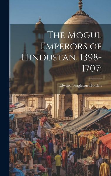 Produktbild: The Mogul Emperors of Hindustan, 1398-1707;