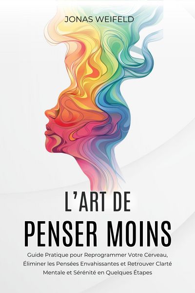 Produktbild: L'art De Penser Moins: Guide Pratique pour Reprogrammer Votre Cerveau, &Eacute;liminer les Pens&eacute;es Envahissantes et Retrouver Clart&eacute; Mentale et S&eacute;r&eacute;nit&eacute; en Q
