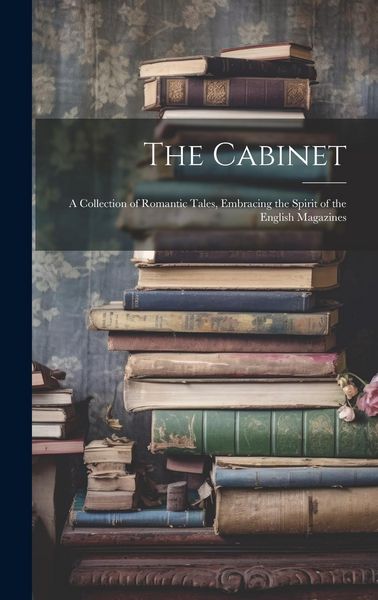Produktbild: The Cabinet: A Collection of Romantic Tales, Embracing the Spirit of the English Magazines