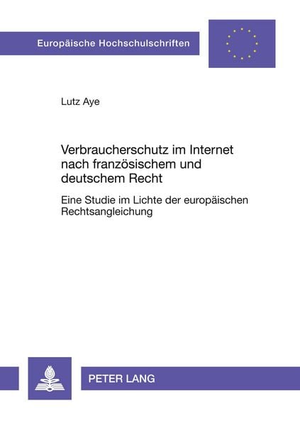 Verbraucherschutz im Internet nach französischem und deutschem Recht, Taschenbuch von Lutz Aye, Peter Lang GmbH, Internationaler Verlag der