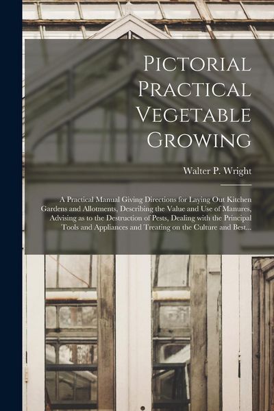 Produktbild: Pictorial Practical Vegetable Growing; a Practical Manual Giving Directions for Laying out Kitchen Gardens and Allotments, Describing the Value and Us