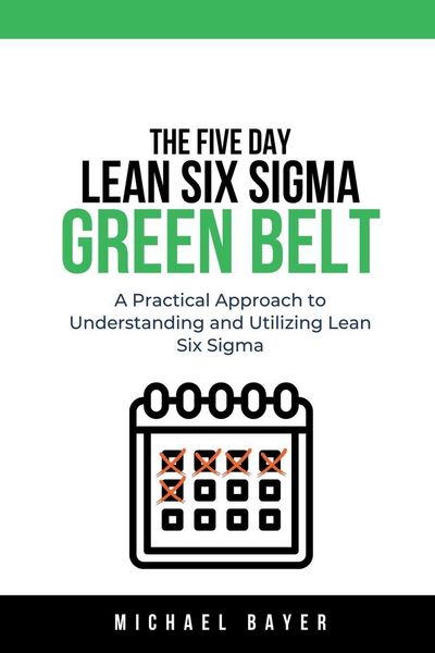 Produktbild: The 5 Day Lean Six Sigma Green Belt A Practical Approach to Understanding and Utilizing Lean Six Sigma