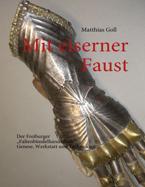 Produktbild: Mit eiserner Faust. Der Freiburger &bdquo;Faltenb&uuml;ndelhandschuh&ldquo;. Genese, Werkstatt und Technologie.