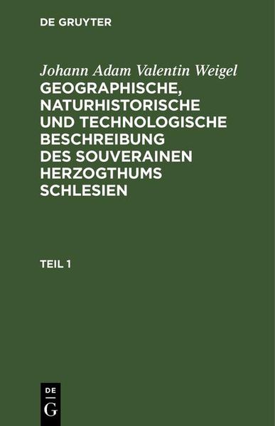 Produktbild: Johann Adam Valentin Weigel: Geographische, naturhistorische und technologische Beschreibung des souverainen Herzogthums Schlesien. Teil 1