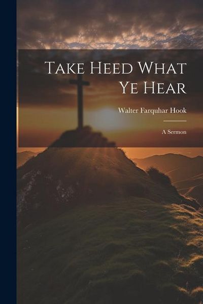 Produktbild: Take Heed What ye Hear: A Sermon