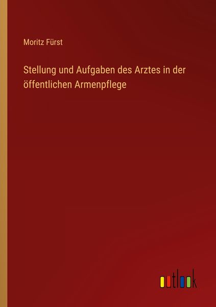 Stellung und Aufgaben des Arztes in der öffentlichen Armenpflege, Taschenbuch von Moritz Fürst, Outlook, 9783368600846